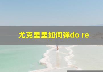 尤克里里如何弹do re